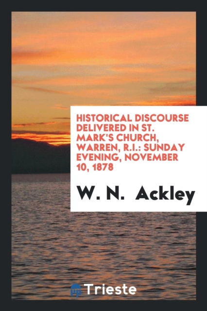 Historical Discourse Delivered in St. Mark's Church, Warren, R.I. : Sunday Evening, November 10, 1878, Paperback Book