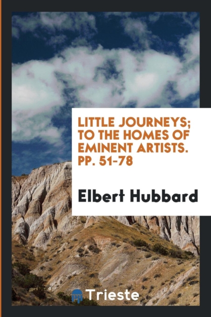 Little Journeys; To the Homes of Eminent Artists. Pp. 51-78, Paperback Book