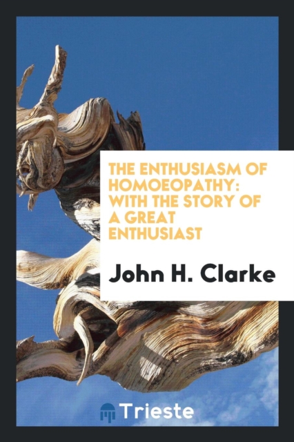 The Enthusiasm of Homoeopathy : With the Story of a Great Enthusiast, Paperback Book
