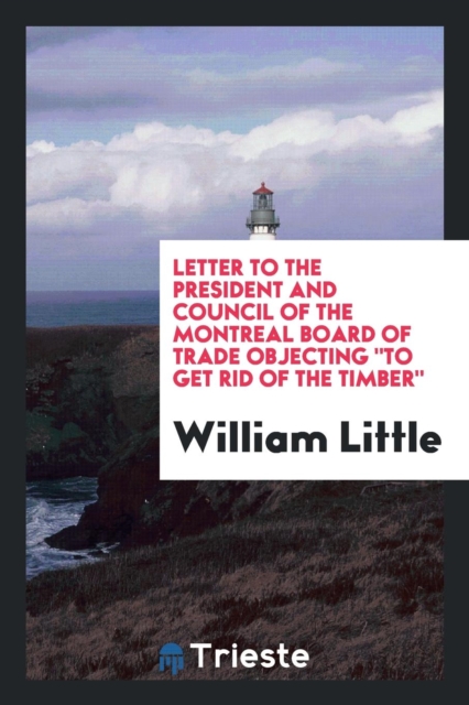 Letter to the President and Council of the Montreal Board of Trade Objecting to Get Rid of the Timber, Paperback Book