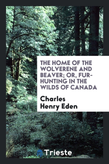 The Home of the Wolverene and Beaver; Or, Fur-Hunting in the Wilds of Canada, Paperback Book