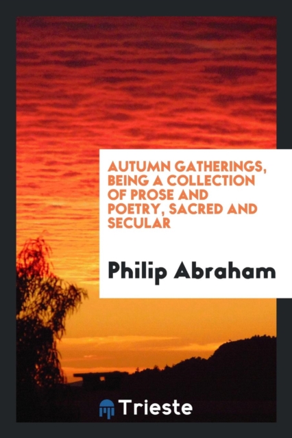 Autumn Gatherings, Being a Collection of Prose and Poetry, Sacred and Secular, Paperback Book