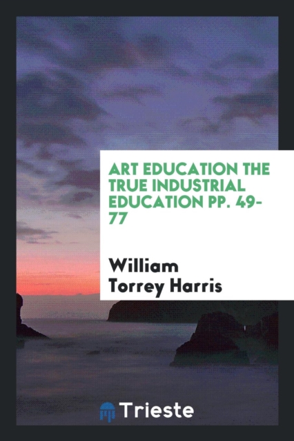 Art Education the True Industrial Education Pp. 49-77, Paperback Book