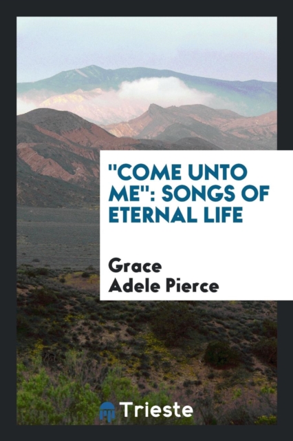 Come Unto Me : Songs of Eternal Life, Paperback Book