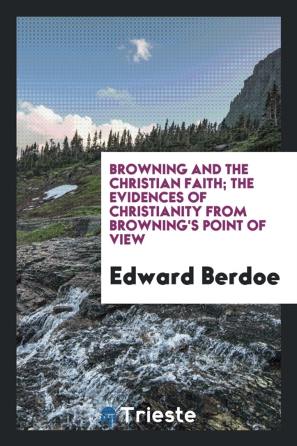 Browning and the Christian Faith; The Evidences of Christianity from Browning's Point of View, Paperback Book