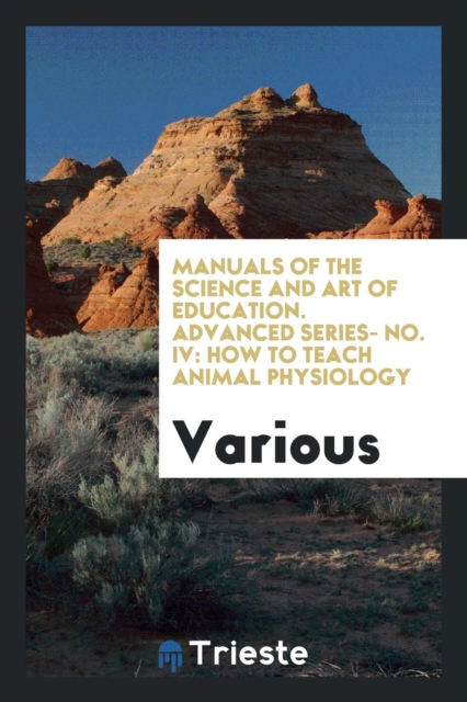 Manuals of the Science and Art of Education. Advanced Series- No. IV : How to Teach Animal Physiology, Paperback Book