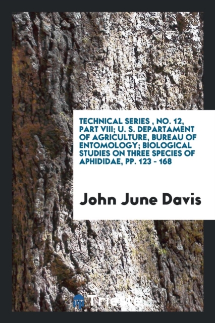 Technical Series, No. 12, Part VIII; U. S. Departament of Agriculture, Bureau of Entomology; Biological Studies on Three Species of Aphididae, Pp. 123 - 168, Paperback Book