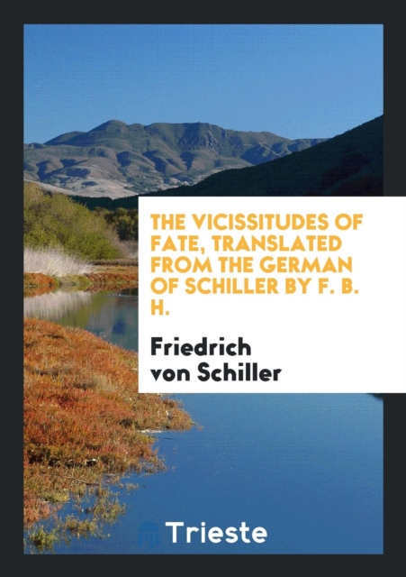 The Vicissitudes of Fate, Translated from the German of Schiller by F. B. H., Paperback Book