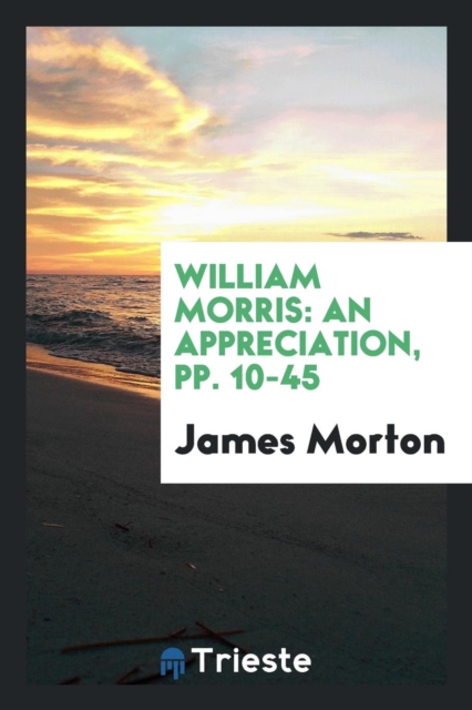 William Morris : An Appreciation, Pp. 10-45, Paperback Book
