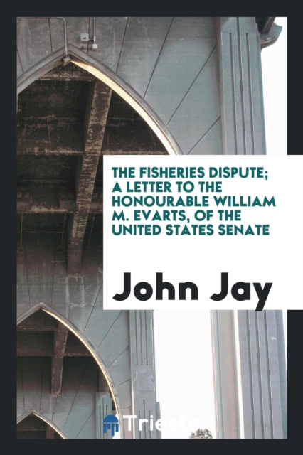 The Fisheries Dispute; A Letter to the Honourable William M. Evarts, of the United States Senate, Paperback Book