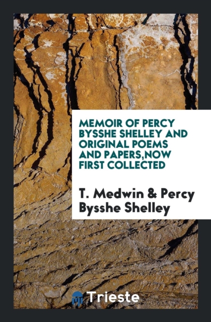 Memoir of Percy Bysshe Shelley and Original Poems and Papers, Now First Collected, Paperback Book