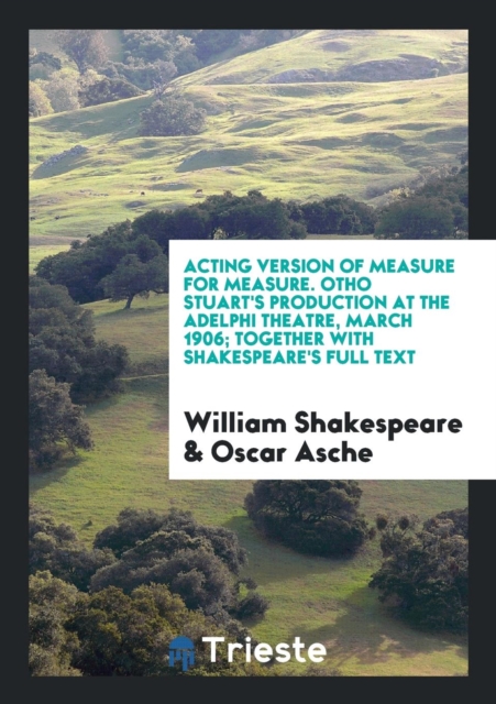Acting Version of Measure for Measure. Otho Stuart's Production at the Adelphi Theatre, March 1906; Together with Shakespeare's Full Text, Paperback Book
