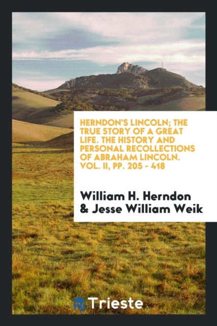 Herndon's Lincoln; The True Story of a Great Life. the History and Personal Recollections of Abraham Lincoln. Vol. II, Pp. 205 - 418, Paperback Book