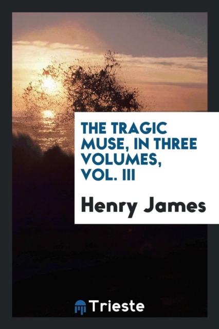 The Tragic Muse, in Three Volumes, Vol. III, Paperback Book