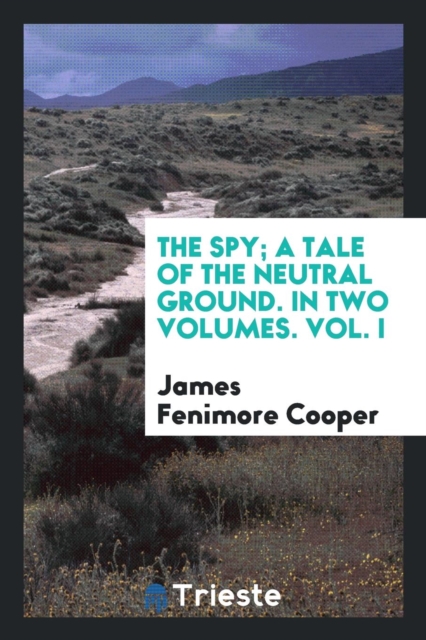 The Spy; A Tale of the Neutral Ground. in Two Volumes. Vol. I, Paperback Book