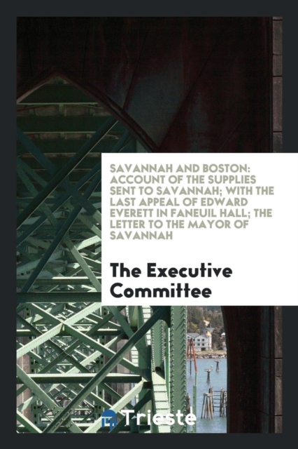 Savannah and Boston : Account of the Supplies Sent to Savannah; With the Last Appeal of Edward Everett in Faneuil Hall; The Letter to the Mayor of Savannah, Paperback Book
