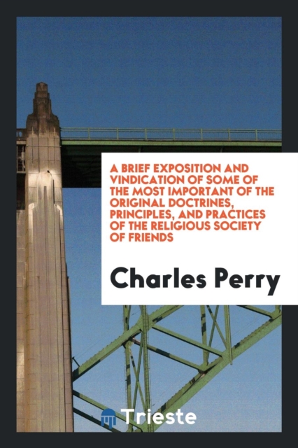 A Brief Exposition and Vindication of Some of the Most Important of the Original Doctrines, Principles, and Practices of the Religious Society of Friends, Paperback Book