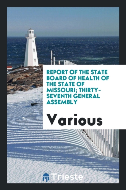Report of the State Board of Health of the State of Missouri; Thirty-Seventh General Assembly, Paperback Book