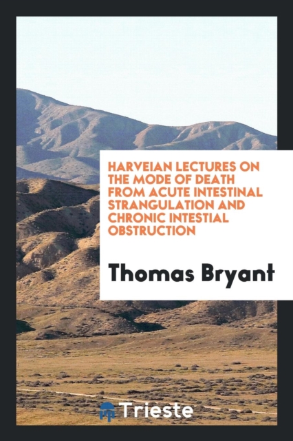 Harveian Lectures on the Mode of Death from Acute Intestinal Strangulation and Chronic Intestial Obstruction, Paperback Book