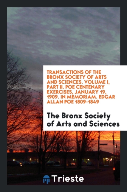 Transactions of the Bronx Society of Arts and Sciences. Volume I, Part II. Poe Centenary Exercises, January 19, 1909. in Memoriam. Edgar Allan Poe 1809-1849, Paperback Book