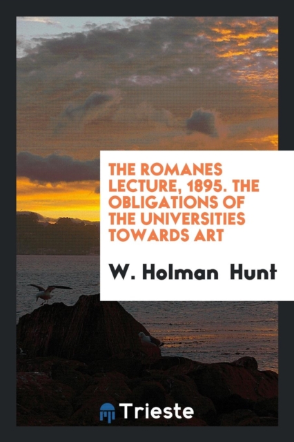 The Romanes Lecture, 1895. the Obligations of the Universities Towards Art, Paperback Book