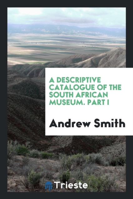 A Descriptive Catalogue of the South African Museum. Part I, Paperback Book