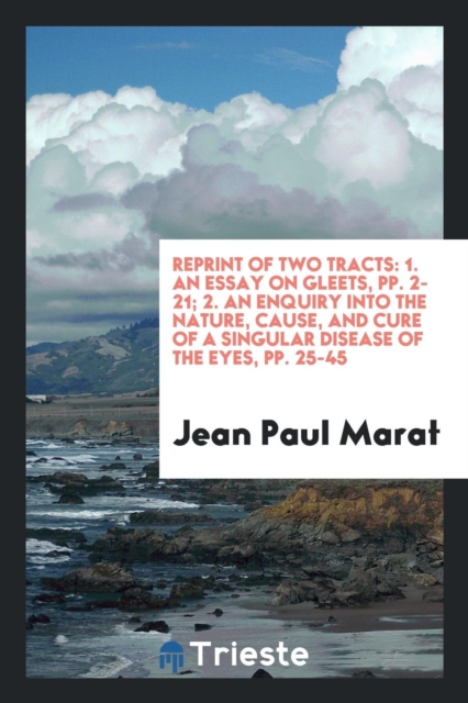 Reprint of Two Tracts : 1. an Essay on Gleets, Pp. 2-21; 2. an Enquiry Into the Nature, Cause, and Cure of a Singular Disease of the Eyes, Pp. 25-45, Paperback Book