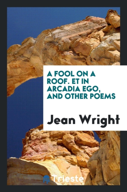 A Fool on a Roof. Et in Arcadia Ego, and Other Poems, Paperback Book