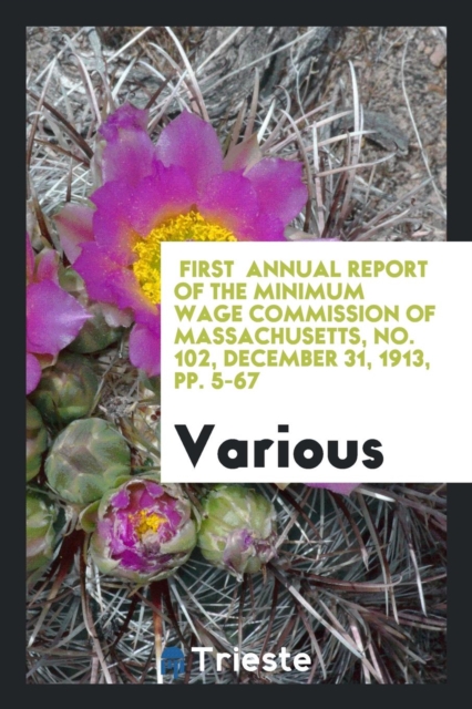 First Annual Report of the Minimum Wage Commission of Massachusetts, No. 102, December 31, 1913, Pp. 5-67, Paperback Book