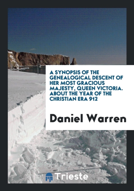 A Synopsis of the Genealogical Descent of Her Most Gracious Majesty, Queen Victoria. about the Year of the Christian Era 912, Paperback Book