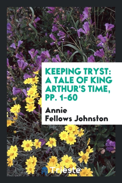 Keeping Tryst : A Tale of King Arthur's Time, Pp. 1-60, Paperback Book
