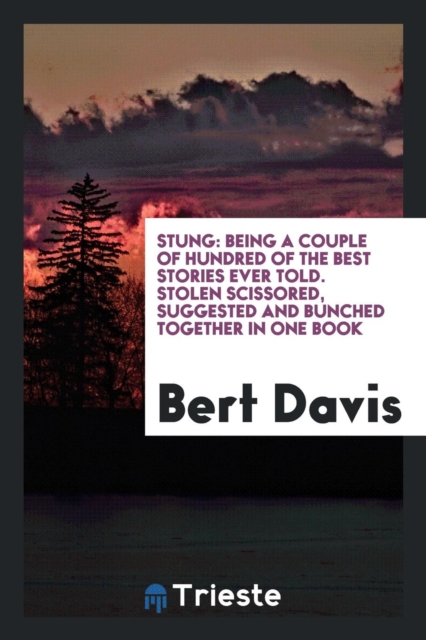 Stung : Being a Couple of Hundred of the Best Stories Ever Told. Stolen Scissored, Suggested and Bunched Together in One Book, Paperback Book