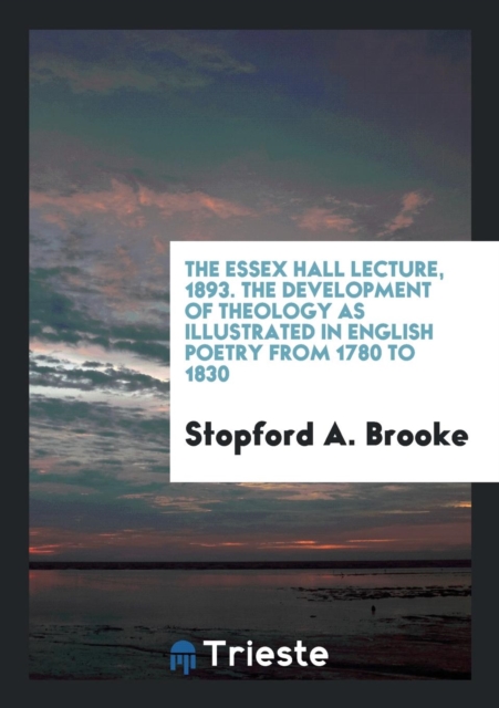 The Essex Hall Lecture, 1893. the Development of Theology as Illustrated in English Poetry from 1780 to 1830, Paperback Book