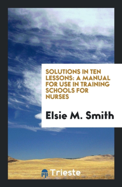 Solutions in Ten Lessons : A Manual for Use in Training Schools for Nurses, Paperback Book
