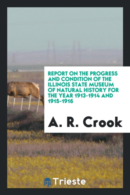 Report on the Progress and Condition of the Illinois State Museum of Natural History for the Year 1913-1914 and 1915-1916, Paperback Book