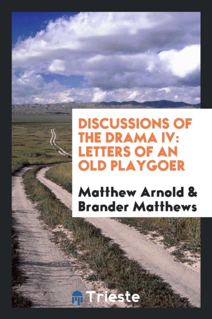 Discussions of the Drama IV : Letters of an Old Playgoer, Paperback Book