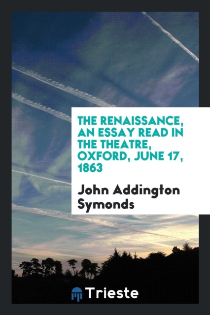 The Renaissance, an Essay Read in the Theatre, Oxford, June 17, 1863, Paperback Book