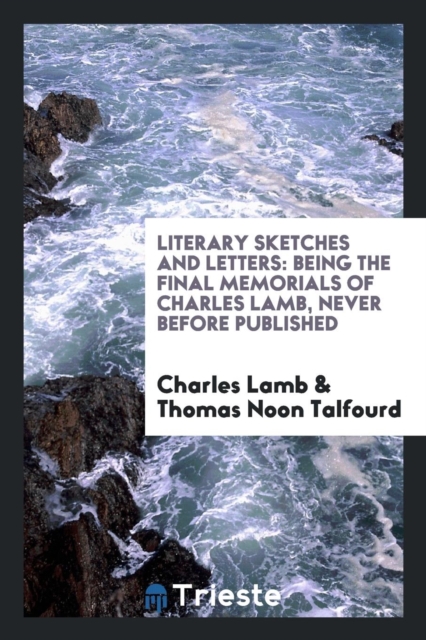 Literary Sketches and Letters : Being the Final Memorials of Charles Lamb, Never Before Published, Paperback Book
