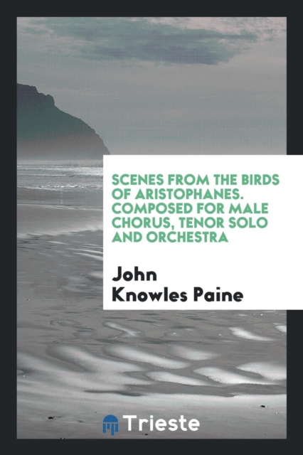 Scenes from the Birds of Aristophanes. Composed for Male Chorus, Tenor Solo and Orchestra, Paperback Book