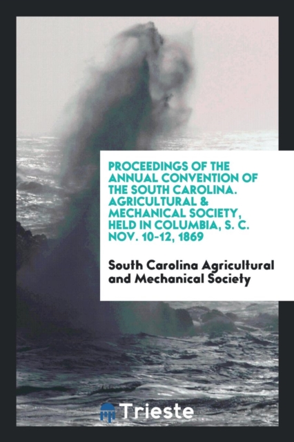 Proceedings of the Annual Convention of the South Carolina. Agricultural & Mechanical Society, Held in Columbia, S. C. Nov. 10-12, 1869, Paperback Book