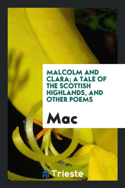 Malcolm and Clara; A Tale of the Scottish Highlands, and Other Poems, Paperback Book