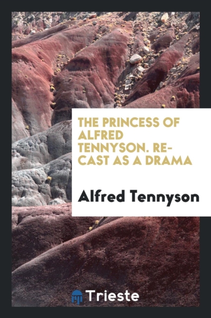 The Princess of Alfred Tennyson. Re-Cast as a Drama, Paperback Book