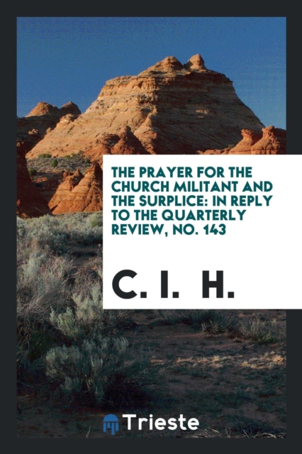 The Prayer for the Church Militant and the Surplice : In Reply to the Quarterly Review, No. 143, Paperback Book