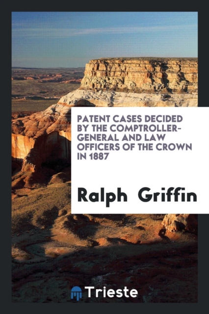 Patent Cases Decided by the Comptroller-General and Law Officers of the Crown in 1887, Paperback Book