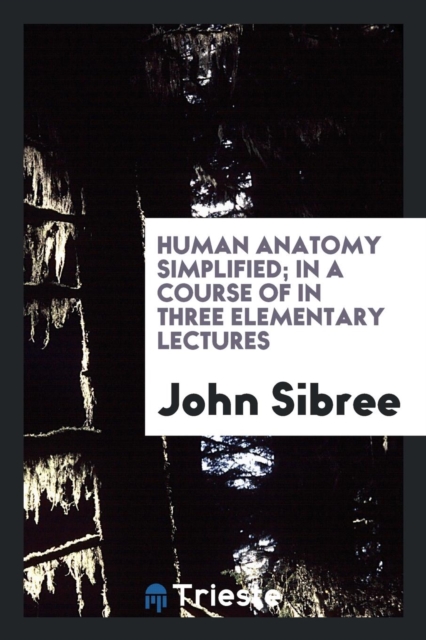 Human Anatomy Simplified; In a Course of in Three Elementary Lectures, Paperback Book
