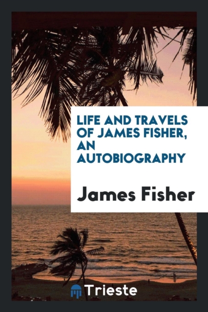 Life and Travels of James Fisher, an Autobiography, Paperback Book