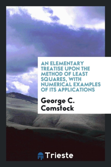 An Elementary Treatise Upon the Method of Least Squares with Numerical Examples of Its Applications, Paperback Book