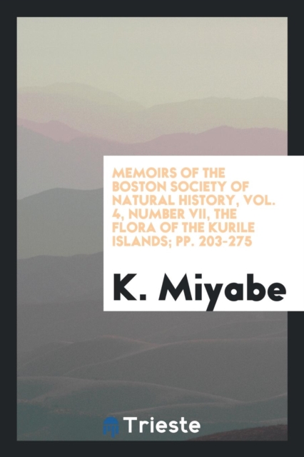 Memoirs of the Boston Society of Natural History, Vol. 4, Number VII, the Flora of the Kurile Islands; Pp. 203-275, Paperback Book