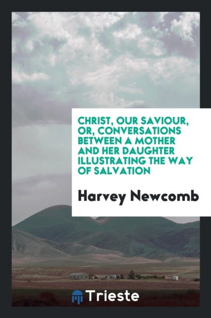 Christ, Our Saviour, Or, Conversations Between a Mother and Her Daughter Illustrating the Way of Salvation, Paperback Book