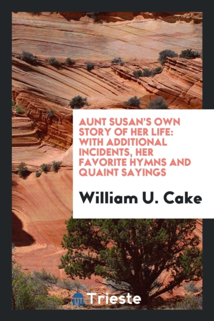 Aunt Susan's Own Story of Her Life : With Additional Incidents, Her Favorite Hymns and Quaint Sayings, Paperback Book